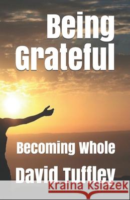 Being Grateful: Becoming Whole David Tuffley 9781507741283 Createspace Independent Publishing Platform