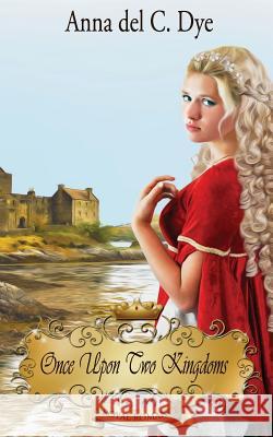 Once Upon Two Kingdoms Anna Del C. Dye 9781507741887 Createspace