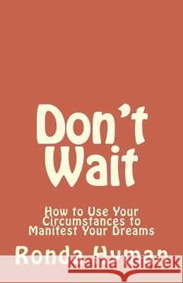 Don't Wait: How To Use Your Circumstances To Manifest Your Dreams Hyman, Ronda 9781507741900