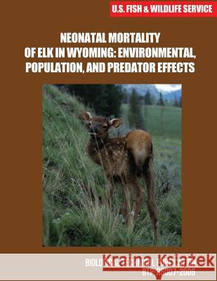 Neonatal Mortality of Elk in Wyoming: Environmental, Population, and Predator Effects U S Fish & Wildlife Service 9781507741931 Createspace