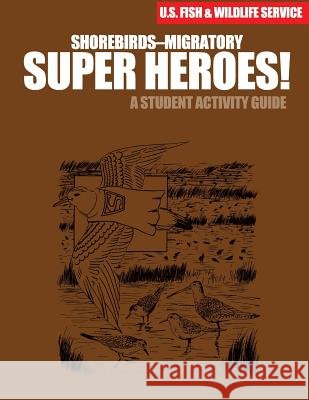 Shorebirds- Migratory Super Heroes!: A Student Activity Guide U S Fish & Wildlife Service 9781507742037 Createspace