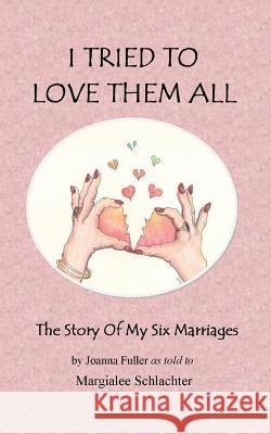 I Tried to Love Them All: The Story of My Six Marriages Margialee Schlachter 9781507742327 Createspace