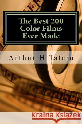 The Best 200 Color Films Ever Made: 200 Reviews of the Best Color Films Arthur H. Tafero 9781507742457