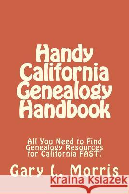 Handy California Genealogy Handbook: All You Need to Find Genealogy Resources for California FAST! Morris, Gary L. 9781507745007