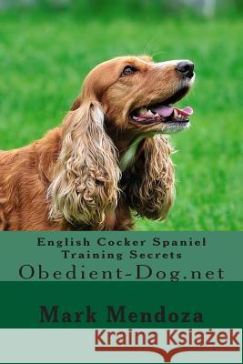 English Cocker Spaniel Training Secrets: Obedient-Dog.net Mendoza, Mark 9781507745366 Createspace Independent Publishing Platform