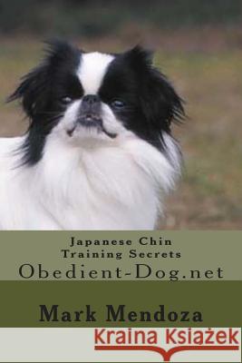 Japanese Chin Training Secrets: Obedient-Dog.net Mendoza, Mark 9781507745625 Createspace Independent Publishing Platform
