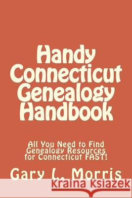 Handy Connecticut Genealogy Handbook: All You Need to Find Genealogy Resources for Connecticut FAST! Morris, Gary L. 9781507746226