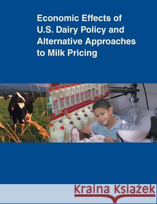 Economic Effects of U.S. Dairy Policy and Alternative Approaches to Milk Pricing United States Department of Agriculture 9781507748435 Createspace