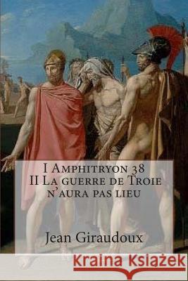 I Amphitryon 38 - II La guerre de Troie n'aura pas lieu Ballin, G. -. Ph. 9781507748640 Createspace