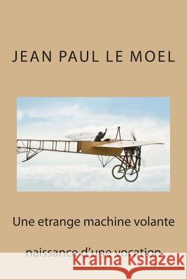 Une etrange machine volante: naissance d'une vocation Le Moel, Jean Paul 9781507749623 Createspace