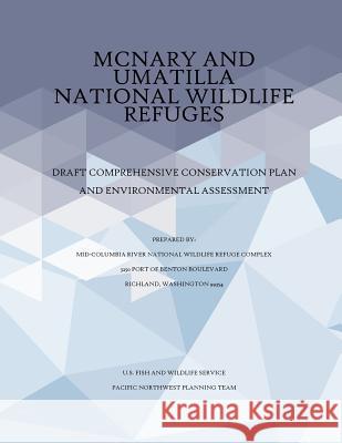McNary and Umatilla National Wildlife Refuges Draft Comprehensive Conservation Plan and Environmental Assessment U S Fish & Wildlife Service 9781507749982 Createspace