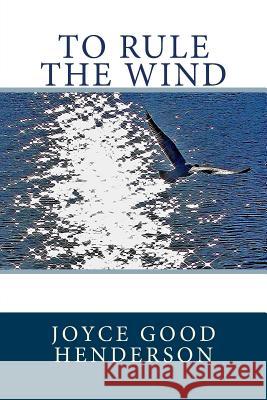 To Rule the Wind Joyce Good Henderson 9781507749999 Createspace Independent Publishing Platform