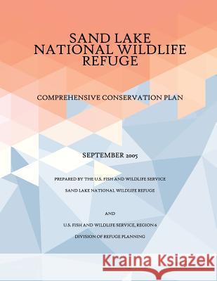 Comprehensive Conservation Plan Sand Lake National Wildlife Refuge, September 2005 U S Fish & Wildlife Service 9781507750162 Createspace