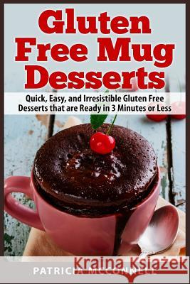 Gluten Free Mug Desserts: Quick, Easy, and Irresistable Gluten Free Desserts that are Ready in 3 Minutes or Less McConnell, Patricia 9781507750605 Createspace