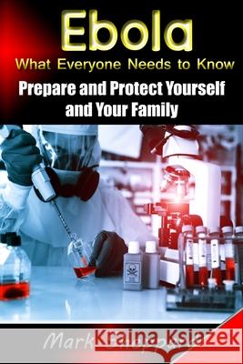 Ebola What Everyone Needs to Know: Prepare and Protect Yourself and Your Family Mark Sheppard 9781507751152 Createspace Independent Publishing Platform