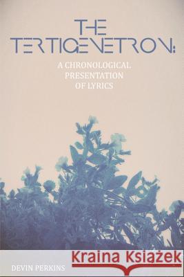 The Tertigenetron: A Chronological Presentation of Lyrics Devin Patrick Perkins 9781507751480 Createspace