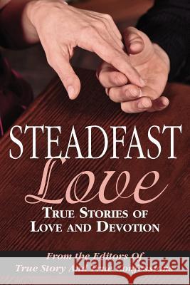 Steadfast Love: True Stories of Love and Devotion Editors of True Story and True Confessio 9781507753170 Createspace