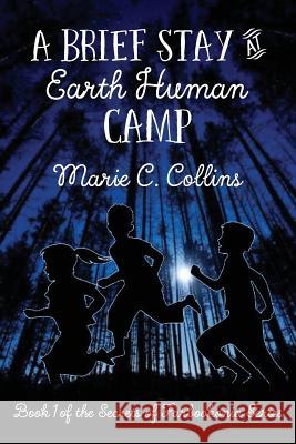 A Brief Stay at Earth Human Camp: Book 1 of the Secrets of Farbookonia Series Marie C. Collins 9781507754146