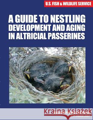 A Guide to Nestling Development and Aging in Altricial Passerines: Biological Technical Publication U. S. Fish &. Wildlife Service 9781507754856