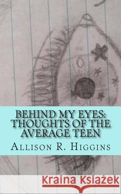 Behind my eyes: thoughts of the average teen: thoughts of the average teen Higgins, Allison 9781507754993 Createspace