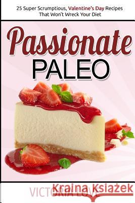 Passionate Paleo: Valentines Day Perfect Paleo Recipes For Romance and Beyond Love, Victoria 9781507755044 Createspace