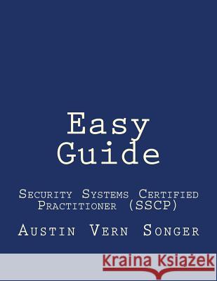 Easy Guide: Security Systems Certified Practitioner (SSCP) Songer, Austin Vern 9781507755204 Createspace