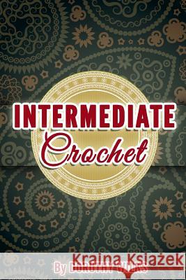 Intermediate Crochet Dorothy Wilks 9781507755785 Createspace Independent Publishing Platform