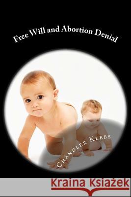 Free Will and Abortion Denial Chandler Isaac Klebs 9781507756089