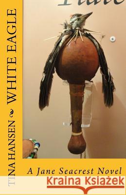 White Eagle: A Jane Seacrest Novel Tina Hansen 9781507756294 Createspace Independent Publishing Platform