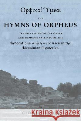 The Mystical Hymns of Orpheus: The Invocations used in the Eleusinian Mysteries Taylor, Thomas 9781507756317