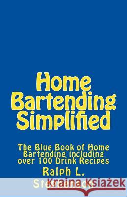 Home Bartending Simplified: The Blue Book of Home Bartending plus over 100 Drink Recipes Stephenson, Ralph L. 9781507756393
