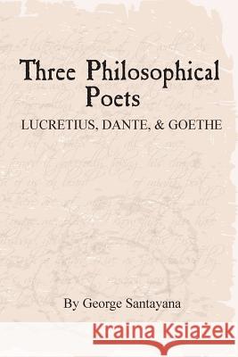 Three Philosophical Poets: Lucretius, Dante, and Goethe George Santayana David G. Payne 9781507756423 Createspace