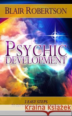 Psychic Development: 3 Easy Steps To Developing Your Intuition Robertson, Blair 9781507756539
