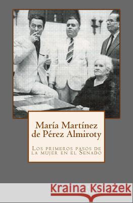 María Martínez de Pérez Almiroty: Los primeros pasos de la mujer en el Senado Rivera, Jose a. Calderon 9781507757383 Createspace