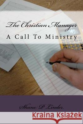 The Christian Manager: A Call To Ministry Linder, Shane P. 9781507757895 Createspace