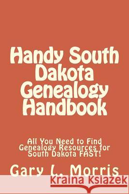 Handy South Dakota Genealogy Handbook: All You Need to Find Genealogy Resources for South Dakota FAST! Morris, Gary L. 9781507759134