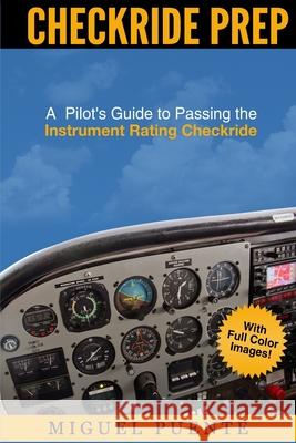 Checkride Prep: A Pilot's Guide to Passing the Instrument Rating Checkride (Airplane) Miguel Puente 9781507759431