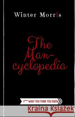 The Man-Cyclopedia: F*** what you think you know Morris, Winter 9781507759745 Createspace Independent Publishing Platform