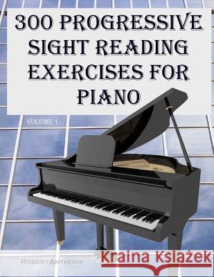 300 Progressive Sight Reading Exercises for Piano Robert Anthony 9781507759912