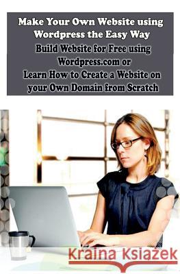 Make Your Own Website using Wordpress the Easy Way: Build Website for Free using Wordpress.com or Learn How to Create a Website on your Own Domain fro Koul, Sanjana 9781507760185 Createspace