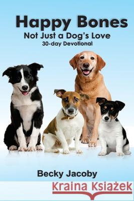 Happy Bones: Not Just A Dog's Love: A 30 Day Devotional Jacoby, Becky 9781507762127