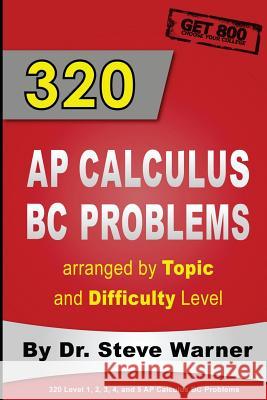 320 AP Calculus BC Problems arranged by Topic and Difficulty Level: 240 Test Prep Questions with Solutions, 80 Additional Questions with Answers Warner, Steve 9781507762424 Createspace