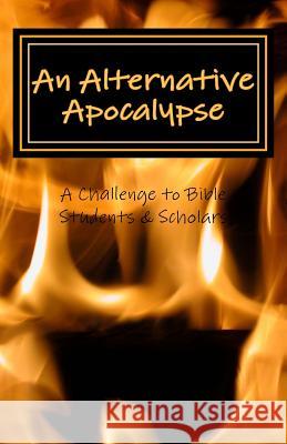 An Alternative Apocalypse: A Challenge to Bible Students and Scholars Anna Grace 9781507763384