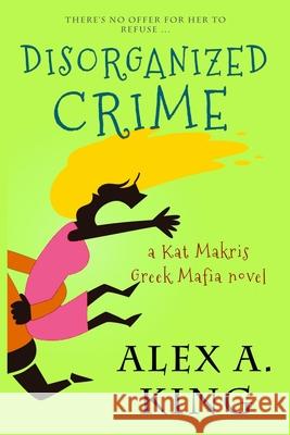 Disorganized Crime: A Kat Makris Novel Alex a. King 9781507763872 Createspace Independent Publishing Platform