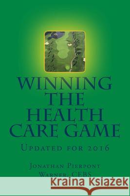 Winning The Health Care Game: Updated for 2016 Warner Cebs, Jonathan Pierpont 9781507765531 Createspace