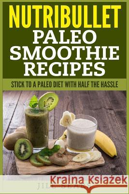 Nutribullet Paleo Smoothie Recipes Jill Sears 9781507766361 Createspace