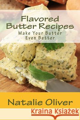 Flavored Butter Recipes: Make Your Butter Even Better Natalie Oliver 9781507766873 Createspace Independent Publishing Platform