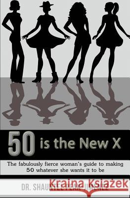 50 is the New X: The fabulously fierce woman's guide to making 50 whatever she wants it to be Peak-Jimenez, Shauntel 9781507767801 Createspace