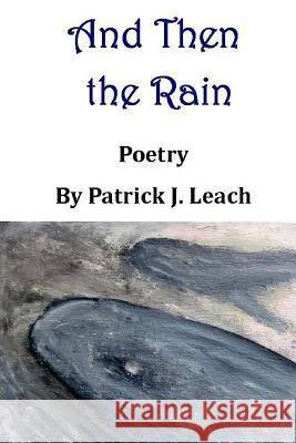 And Then the Rain: Poetry Patrick J. Leach 9781507769478
