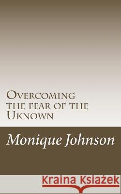 Overcoming the fear of the Uknown Monique Johnson 9781507770863